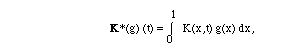 K*(g) (t) = I(0,1, ) K(x,t) g(x) dx,
